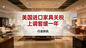 美国延缓家具关税上调一年，中国跨境卖家迎来关键缓冲期